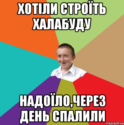 Хотіли строїть халабуду Надоїло,через день спалили, Мем  малый паца