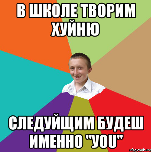 В школе творим хуйню Следуйщим будеш именно "уоu", Мем  малый паца