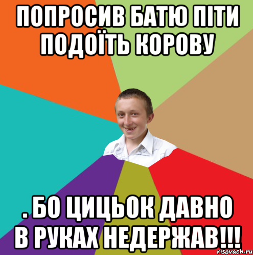 попросив батю піти подоїть корову . Бо цицьок давно в руках недержав!!!, Мем  малый паца