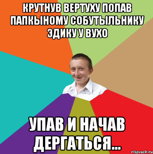 крутнув вертуху попав папкыному собутыльнику Эдику у вухо упав и начав дергаться..., Мем  малый паца