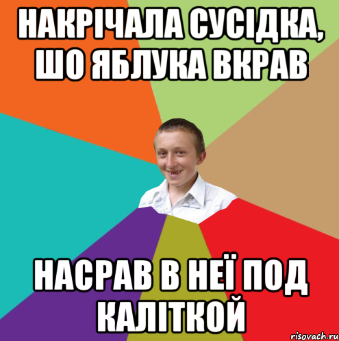 накрічала сусідка, шо яблука вкрав насрав в неї под каліткой