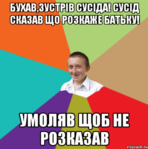 Бухав,зустрів сусіда! Сусід сказав що розкаже батьку! Умоляв щоб не розказав, Мем  малый паца