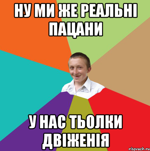 ну ми же реальні пацани у нас тьолки двіженія, Мем  малый паца