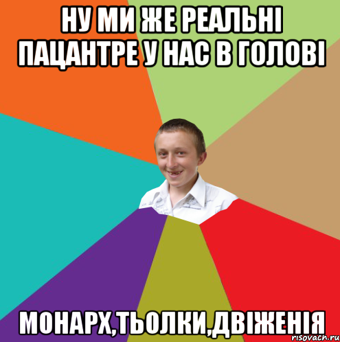 ну ми же реальні пацантре у нас в голові монарх,тьолки,двіженія, Мем  малый паца