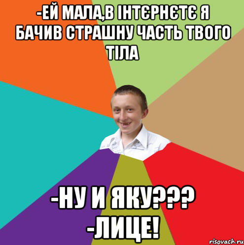 -Ей мала,в інтєрнєтє я бачив страшну часть твого тіла -Ну и яку??? -Лице!, Мем  малый паца