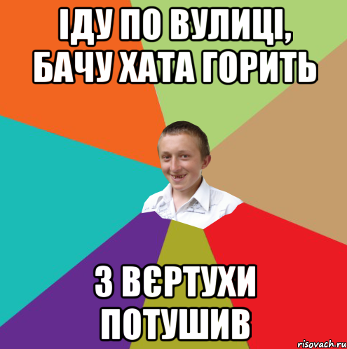 іду по вулиці, бачу хата горить з вєртухи потушив, Мем  малый паца