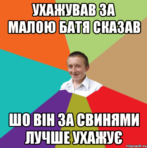 УХАЖУВАВ ЗА МАЛОЮ БАТЯ СКАЗАВ ШО ВІН ЗА СВИНЯМИ ЛУЧШЕ УХАЖУЄ, Мем  малый паца