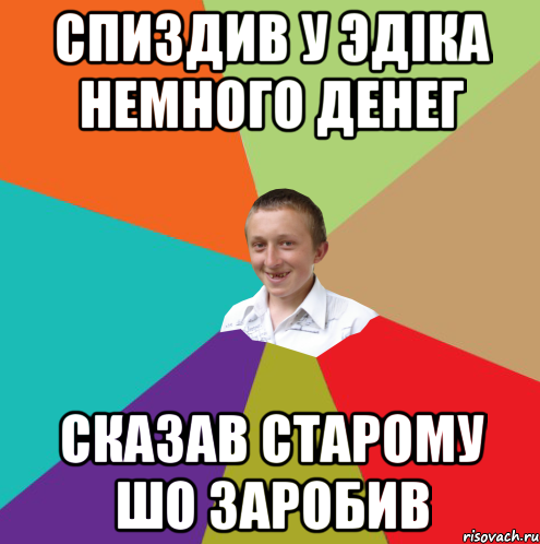 Спиздив у Эдіка немного денег Сказав старому шо заробив, Мем  малый паца