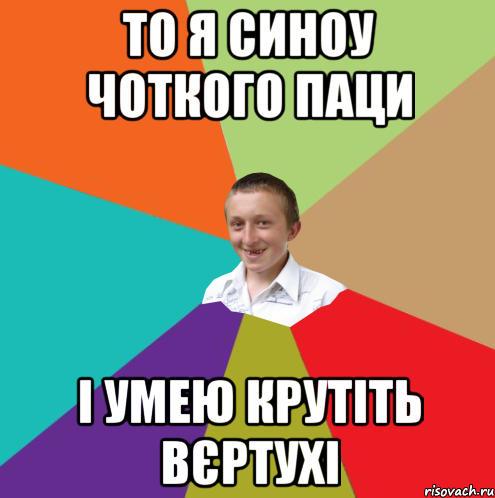 То я синоу чоткого паци і умею крутіть вєртухі, Мем  малый паца