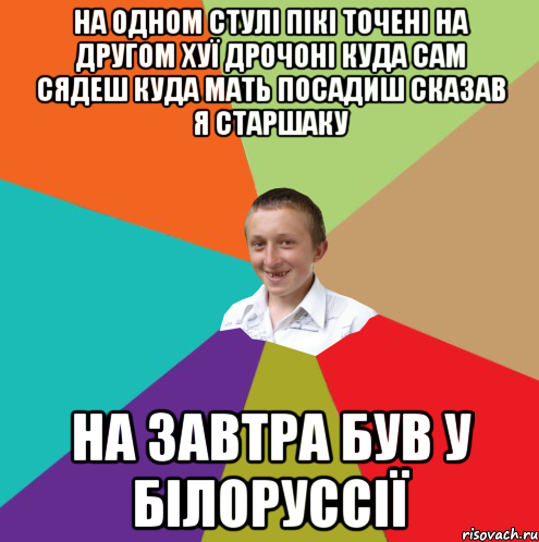 На одном стулі пікі точені на другом хуї дрочоні куда сам сядеш куда мать посадиш сказав я старшаку На завтра був у білоруссії, Мем  малый паца