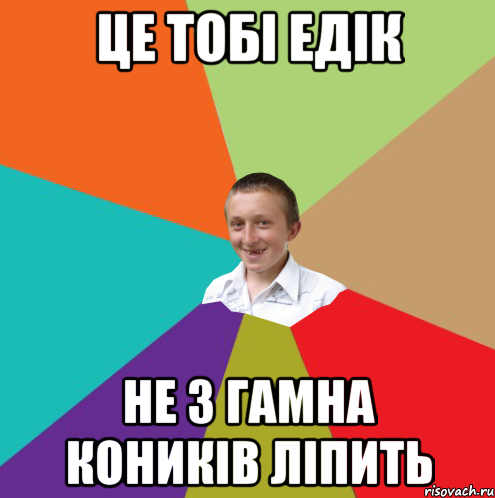 Це тобі Едік не з гамна коників ліпить, Мем  малый паца