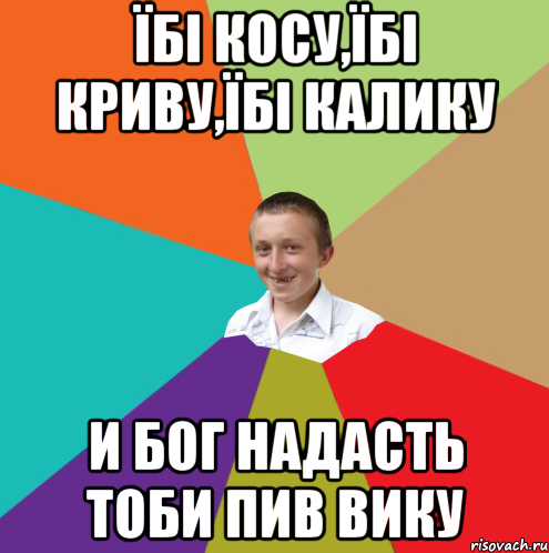 Їбі косу,їбі криву,їбі калику и бог надасть тоби пив вику, Мем  малый паца