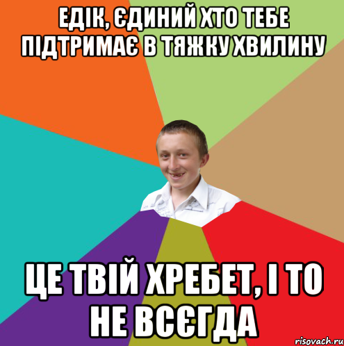 едік, єдиний хто тебе підтримає в тяжку хвилину це твій хребет, і то не всєгда, Мем  малый паца