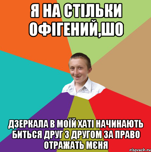 Я НА СТІЛЬКИ ОФІГЕНИЙ,ШО ДЗЕРКАЛА В МОЇЙ ХАТІ НАЧИНАЮТЬ БИТЬСЯ ДРУГ З ДРУГОМ ЗА ПРАВО ОТРАЖАТЬ МЄНЯ, Мем  малый паца