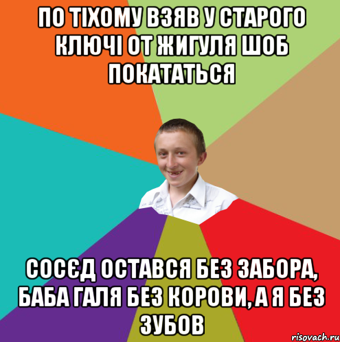 по тіхому взяв у старого ключі от жигуля шоб покататься сосєд остався без забора, баба галя без корови, а я без зубов, Мем  малый паца