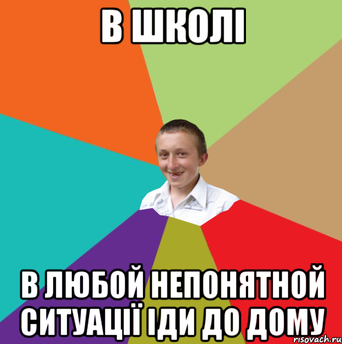 В ШКОЛІ В ЛЮБОЙ НЕПОНЯТНОЙ СИТУАЦІЇ ІДИ ДО ДОМУ, Мем  малый паца