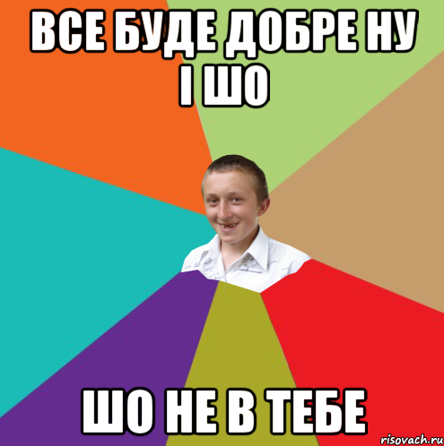 ВСЕ БУДЕ ДОБРЕ НУ І ШО ШО НЕ В ТЕБЕ, Мем  малый паца