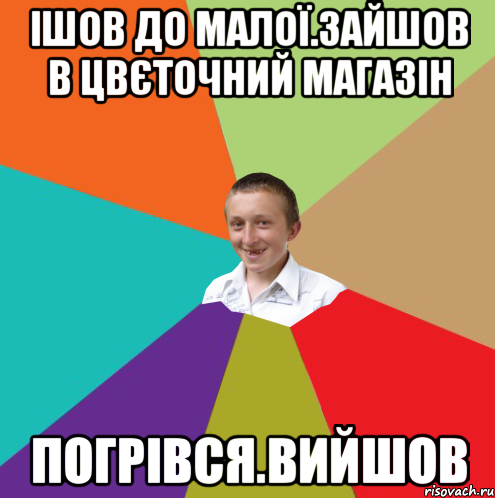 ІШОВ ДО МАЛОЇ.ЗАЙШОВ В ЦВЄТОЧНИЙ МАГАЗІН ПОГРІВСЯ.ВИЙШОВ, Мем  малый паца