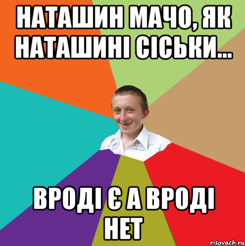 НАТАШИН МАЧО, ЯК НАТАШИНІ СІСЬКИ... ВРОДІ Є А ВРОДІ НЕТ, Мем  малый паца