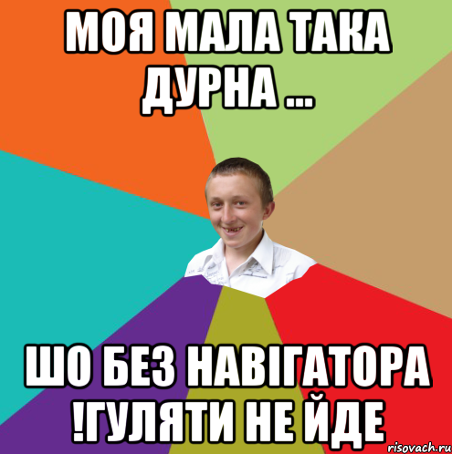 МОЯ МАЛА ТАКА ДУРНА ... ШО БЕЗ НАВІГАТОРА !ГУЛЯТИ НЕ ЙДЕ, Мем  малый паца