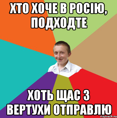 хто хоче в Росію, подходте хоть щас з вертухи отправлю, Мем  малый паца