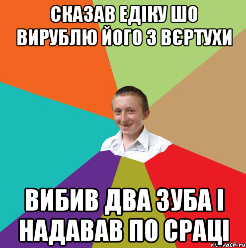 Сказав Едіку шо вирублю його з вєртухи вибив два зуба і надавав по сраці, Мем  малый паца