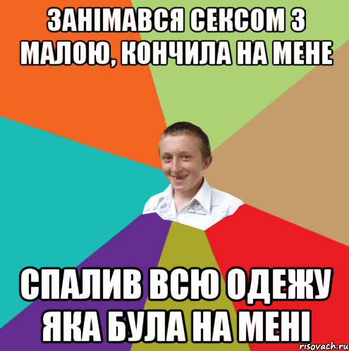 Занімався сексом з малою, кончила на мене спалив всю одежу яка була на мені, Мем  малый паца