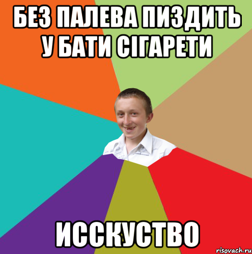 без палева пиздить у бати сігарети Исскуство, Мем  малый паца