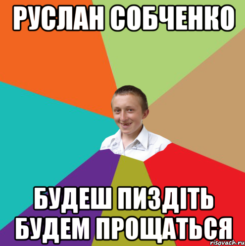 Руслан Собченко будеш пиздіть будем прощаться, Мем  малый паца