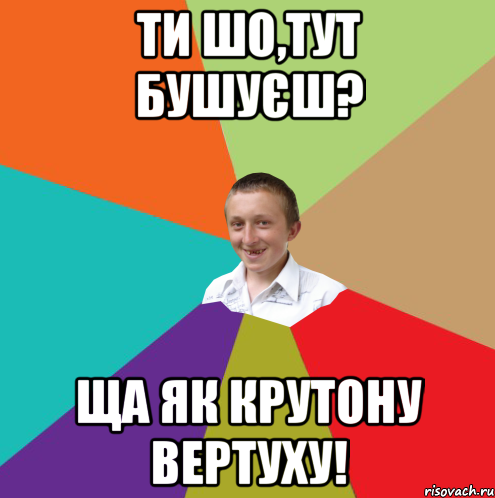 Ти шо,тут бушуєш? ща як крутону вертуху!, Мем  малый паца