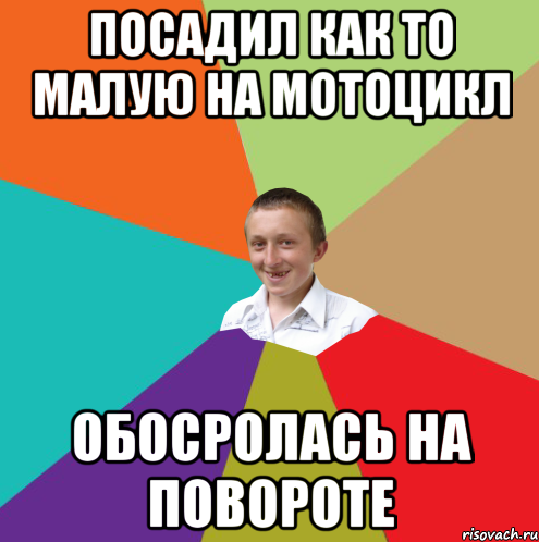 посадил как то малую на мотоцикл обосролась на повороте, Мем  малый паца