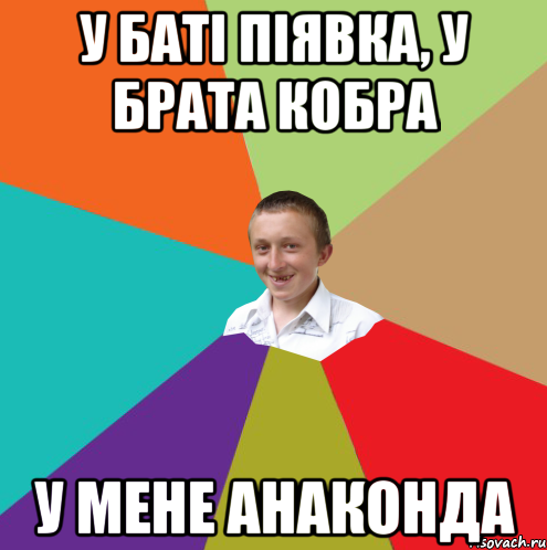 У баті піявка, у брата кобра у мене анаконда, Мем  малый паца