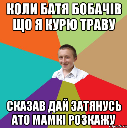 коли батя бобачів що я курю траву сказав дай затянусь ато мамкі розкажу, Мем  малый паца