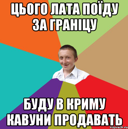 цього лата поїду за граніцу буду в криму кавуни продавать, Мем  малый паца