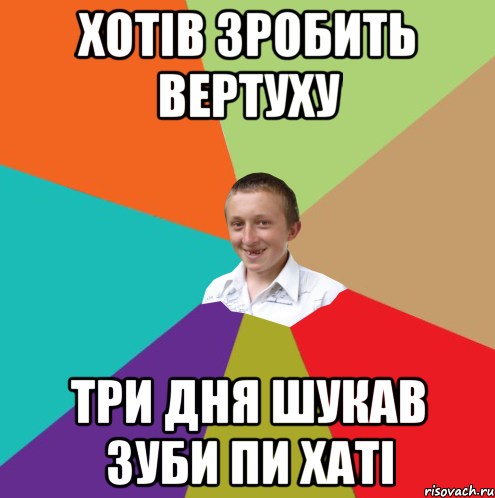 Хотів зробить вертуху Три дня шукав зуби пи хаті, Мем  малый паца