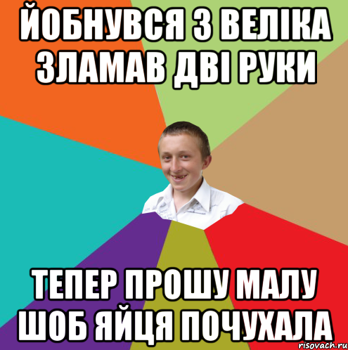 Йобнувся з веліка зламав дві руки Тепер прошу малу шоб яйця почухала, Мем  малый паца