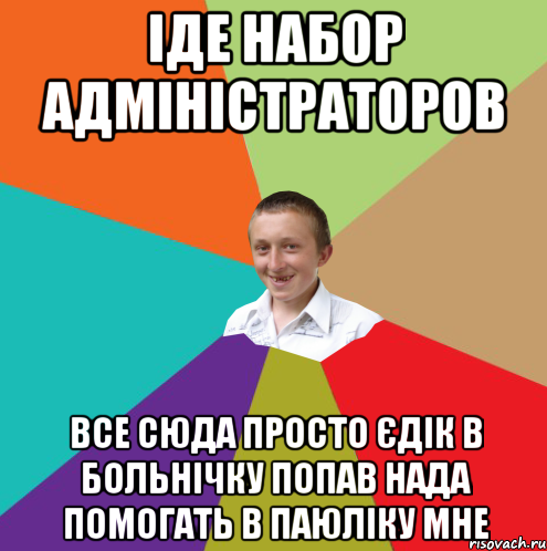 Іде набор адміністраторов все сюда просто єдік в больнічку попав нада помогать в паюліку мне, Мем  малый паца