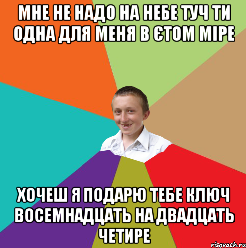 мне не надо на небе туч ти одна для меня в єтом міре хочеш я подарю тебе ключ восемнадцать на двадцать четире, Мем  малый паца