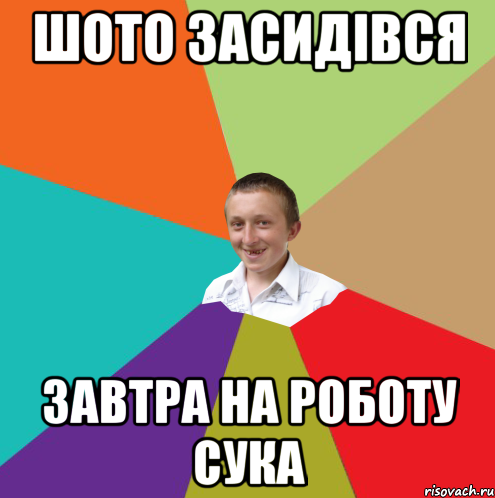 шото засидівся завтра на роботу сука, Мем  малый паца