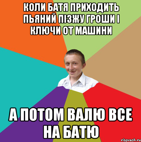 коли батя приходить пьяний пізжу гроши і ключи от машини а потом валю все на батю, Мем  малый паца