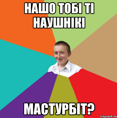 нашо тобі ті наушнікі мастурбіт?, Мем  малый паца