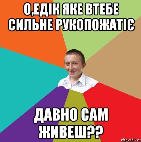 о,едік яке втебе сильне рукопожатіє давно сам живеш??, Мем  малый паца