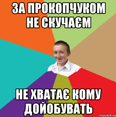 за прокопчуком не скучаєм не хватає кому дойобувать, Мем  малый паца