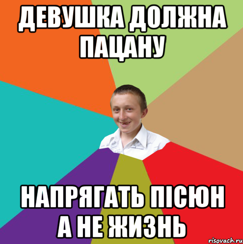 девушка должна пацану напрягать пісюн а не жизнь, Мем  малый паца