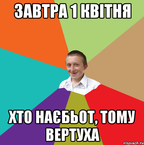 Завтра 1 квітня хто наєбьот, тому вертуха, Мем  малый паца