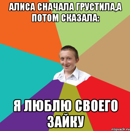 алиса сначала грустила,а потом сказала: я люблю своего зайку, Мем  малый паца