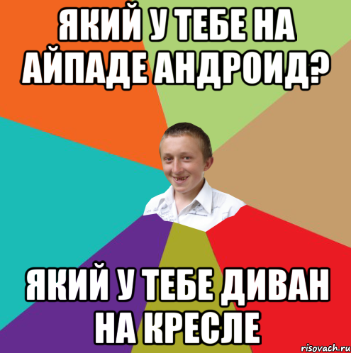 який у тебе на айпаде андроид? який у тебе диван на кресле, Мем  малый паца