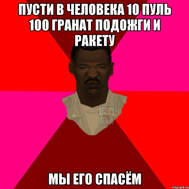 Пусти в человека 10 пуль 100 гранат подожги и ракету МЫ ЕГО СПАСЁМ, Мем  Медикcapgta