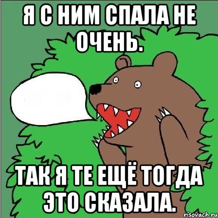 Я с ним спала не очень. Так я те ещё тогда это сказала., Мем Медведь-шлюха