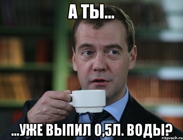 А ты... ...уже Выпил 0,5л. Воды?, Мем Медведев спок бро